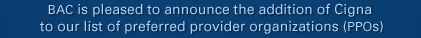 BAC is pleased to announce the addition of Cigna to our list of preferred provider organizations (PPOs)